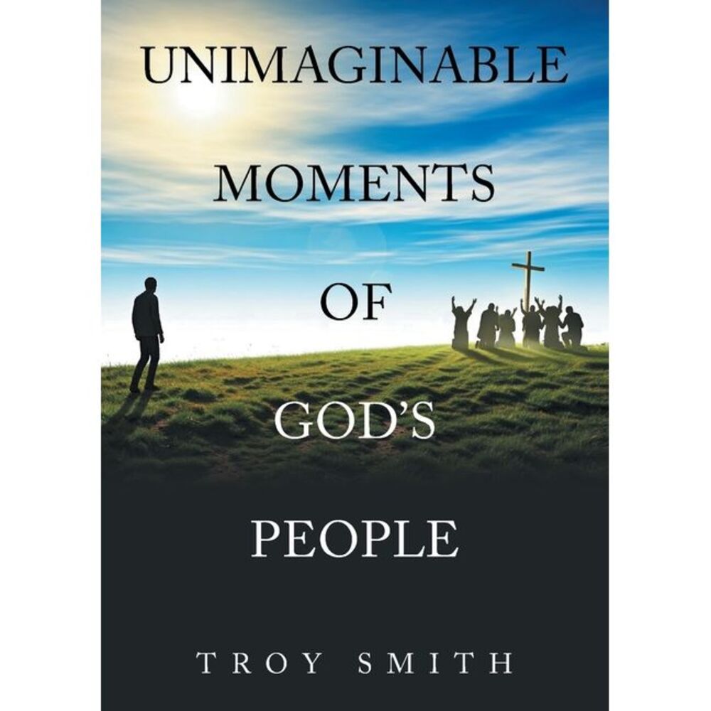 Unimaginable Moments of God's People -- Troy Smith